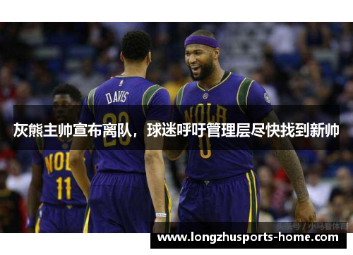 灰熊主帅宣布离队，球迷呼吁管理层尽快找到新帅