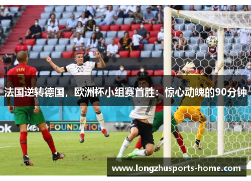 法国逆转德国，欧洲杯小组赛首胜：惊心动魄的90分钟