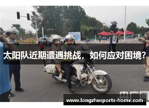 太阳队近期遭遇挑战，如何应对困境？