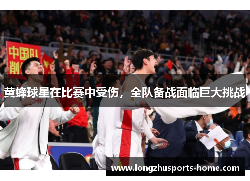黄蜂球星在比赛中受伤，全队备战面临巨大挑战