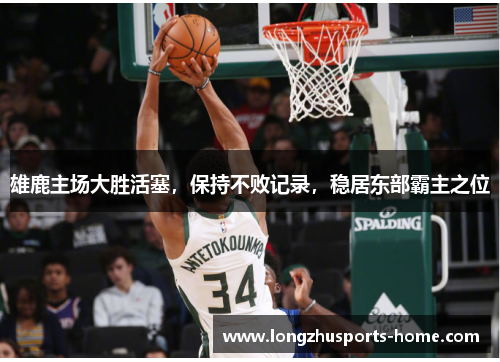雄鹿主场大胜活塞，保持不败记录，稳居东部霸主之位