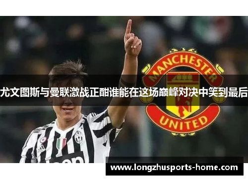 尤文图斯与曼联激战正酣谁能在这场巅峰对决中笑到最后