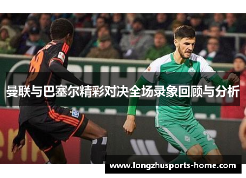 曼联与巴塞尔精彩对决全场录象回顾与分析