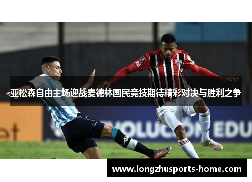 亚松森自由主场迎战麦德林国民竞技期待精彩对决与胜利之争